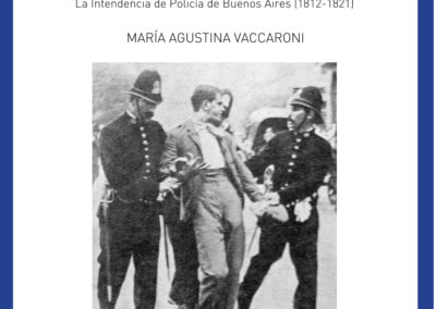 Revolución, gobierno y orden social. La intendencia de policía de Buenos Aires (1812-1821) – María Agustina Vaccaroni